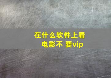 在什么软件上看电影不 要vip